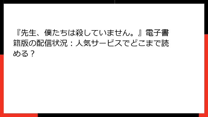 『先生、僕たちは殺していません。』電子書籍版の配信状況：人気サービスでどこまで読める？