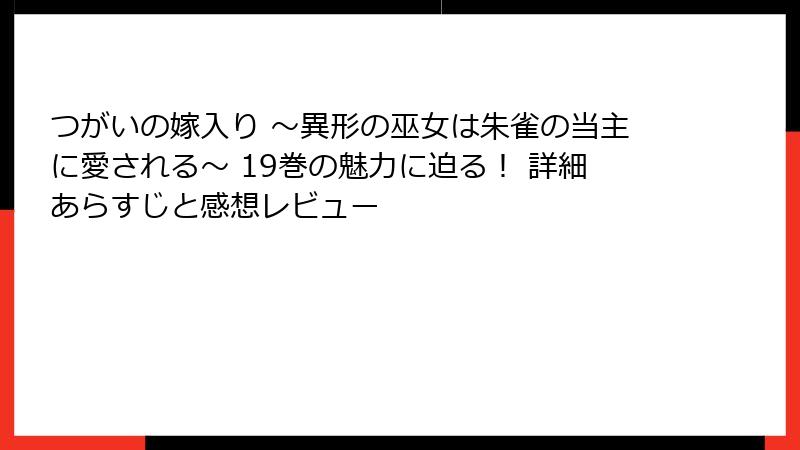 つがいの嫁入り ～異形の巫女は朱雀の当主に愛される～ 19巻の魅力に迫る！ 詳細あらすじと感想レビュー