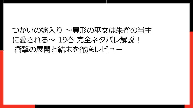 つがいの嫁入り ～異形の巫女は朱雀の当主に愛される～ 19巻 完全ネタバレ解説！ 衝撃の展開と結末を徹底レビュー
