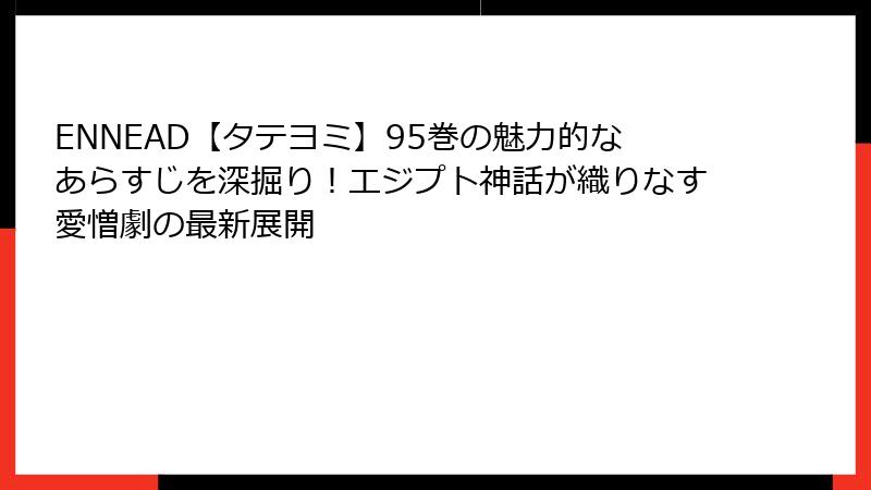 ENNEAD【タテヨミ】95巻の魅力的なあらすじを深掘り！エジプト神話が織りなす愛憎劇の最新展開