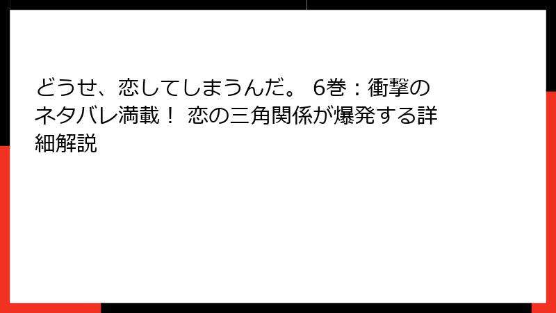 どうせ、恋してしまうんだ。 6巻：衝撃のネタバレ満載！ 恋の三角関係が爆発する詳細解説