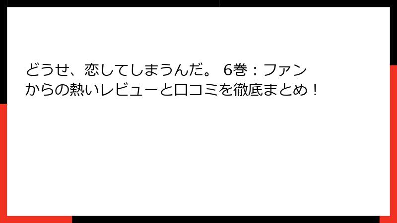 どうせ、恋してしまうんだ。 6巻：ファンからの熱いレビューと口コミを徹底まとめ！
