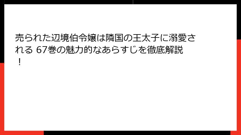 売られた辺境伯令嬢は隣国の王太子に溺愛される 67巻の魅力的なあらすじを徹底解説！