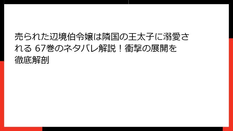 売られた辺境伯令嬢は隣国の王太子に溺愛される 67巻のネタバレ解説！衝撃の展開を徹底解剖