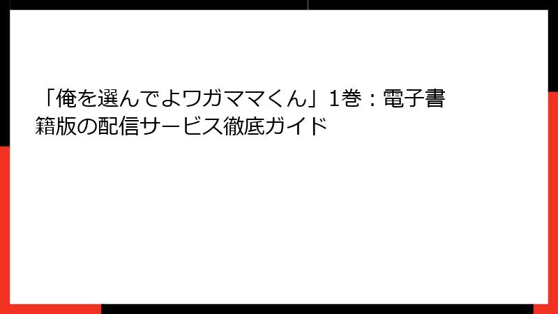 「俺を選んでよワガママくん」1巻:電子書籍版の配信サービス徹底ガイド
