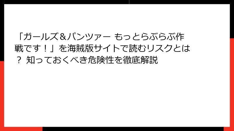 「ガールズ＆パンツァー もっとらぶらぶ作戦です！」を海賊版サイトで読むリスクとは？ 知っておくべき危険性を徹底解説