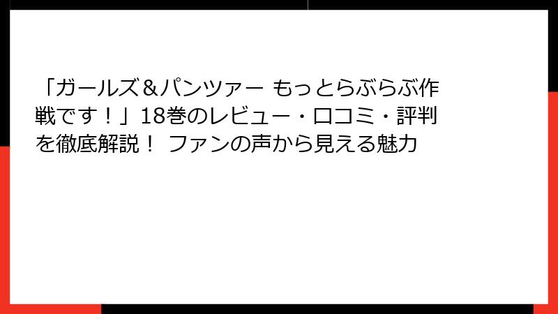 「ガールズ＆パンツァー もっとらぶらぶ作戦です！」18巻のレビュー・口コミ・評判を徹底解説！ ファンの声から見える魅力