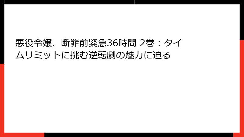悪役令嬢、断罪前緊急36時間 2巻：タイムリミットに挑む逆転劇の魅力に迫る