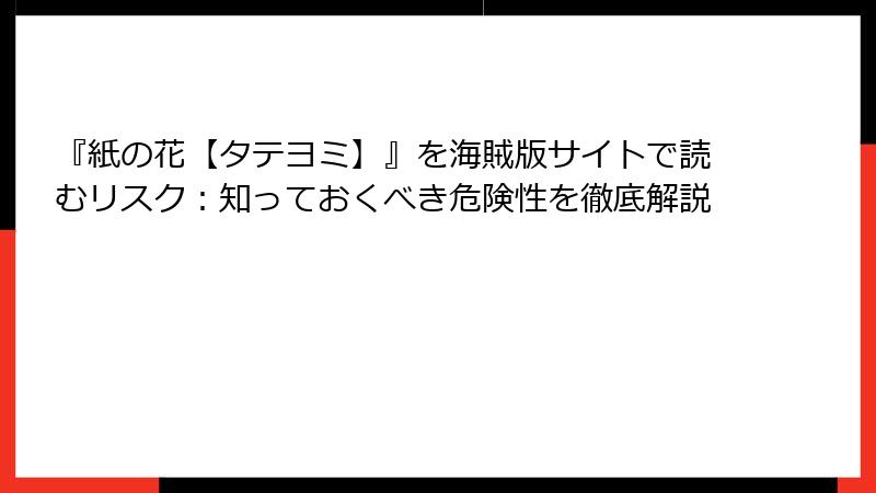 『紙の花【タテヨミ】』を海賊版サイトで読むリスク:知っておくべき危険性を徹底解説