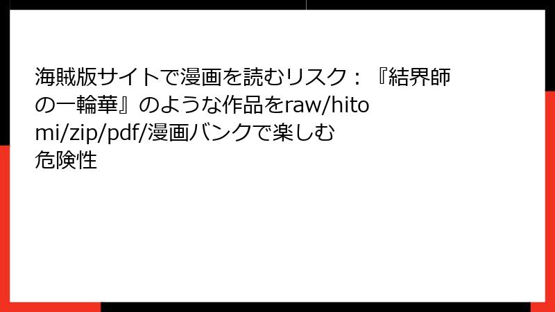 海賊版サイトで漫画を読むリスク：『結界師の一輪華』のような作品をraw/hitomi/zip/pdf/漫画バンクで楽しむ危険性
