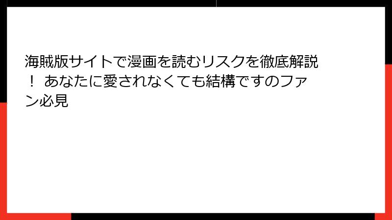 海賊版サイトで漫画を読むリスクを徹底解説！ あなたに愛されなくても結構ですのファン必見