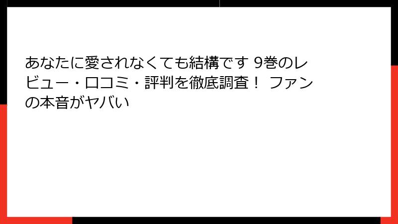 あなたに愛されなくても結構です 9巻のレビュー・口コミ・評判を徹底調査！ ファンの本音がヤバい