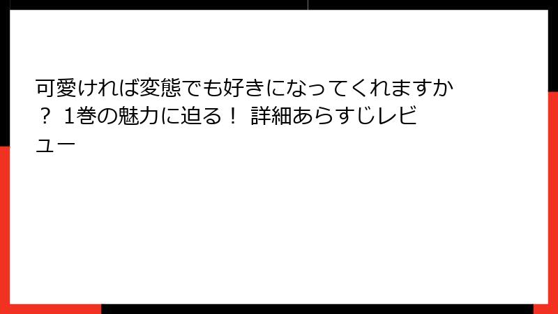 可愛ければ変態でも好きになってくれますか？ 1巻の魅力に迫る！ 詳細あらすじレビュー