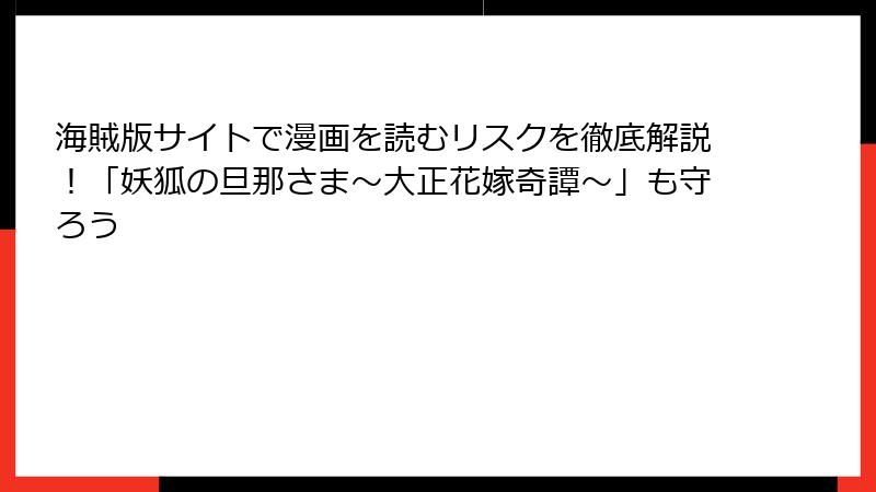 海賊版サイトで漫画を読むリスクを徹底解説！「妖狐の旦那さま～大正花嫁奇譚～」も守ろう