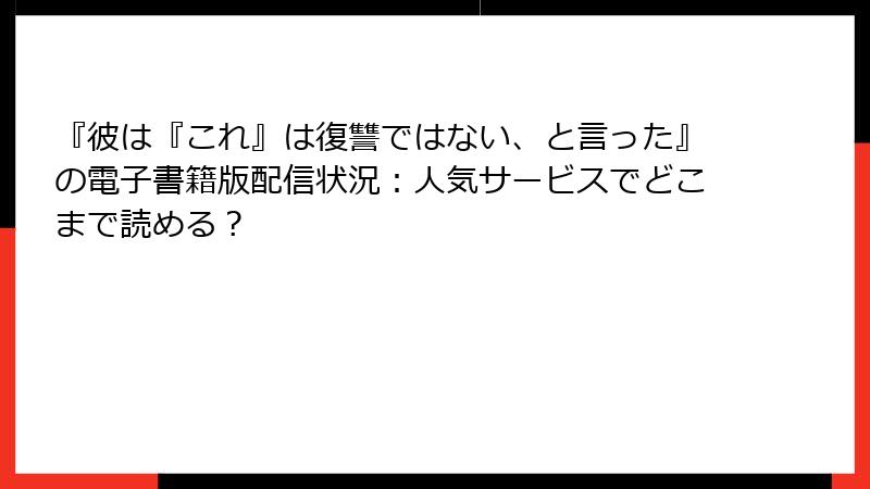 『彼は『これ』は復讐ではない、と言った』の電子書籍版配信状況:人気サービスでどこまで読める?