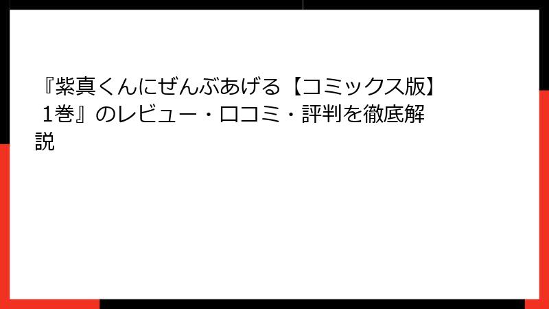 『紫真くんにぜんぶあげる【コミックス版】 1巻』のレビュー・口コミ・評判を徹底解説