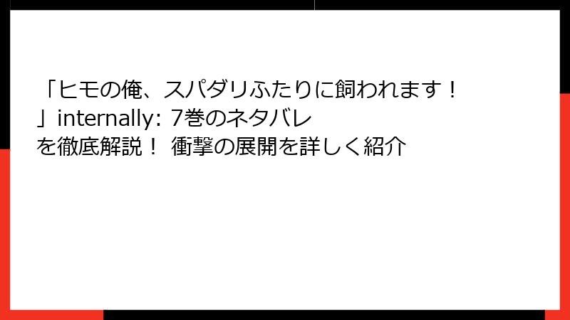 「ヒモの俺、スパダリふたりに飼われます！」internally: 7巻のネタバレを徹底解説！ 衝撃の展開を詳しく紹介