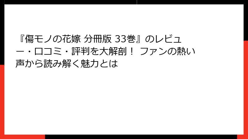 『傷モノの花嫁 分冊版 33巻』のレビュー・口コミ・評判を大解剖！ ファンの熱い声から読み解く魅力とは