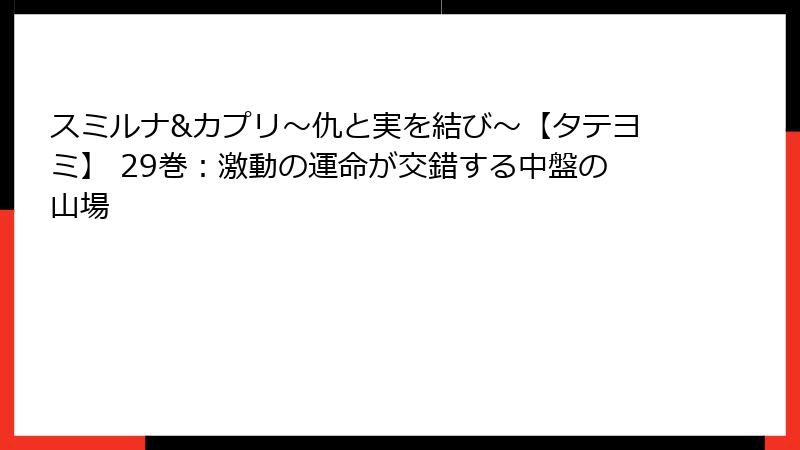 スミルナ&カプリ～仇と実を結び～【タテヨミ】 29巻：激動の運命が交錯する中盤の山場
