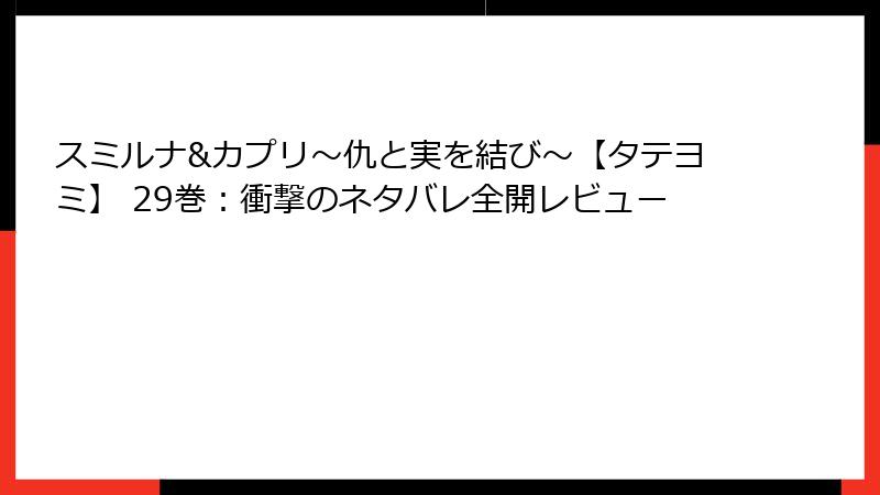 スミルナ&カプリ～仇と実を結び～【タテヨミ】 29巻：衝撃のネタバレ全開レビュー