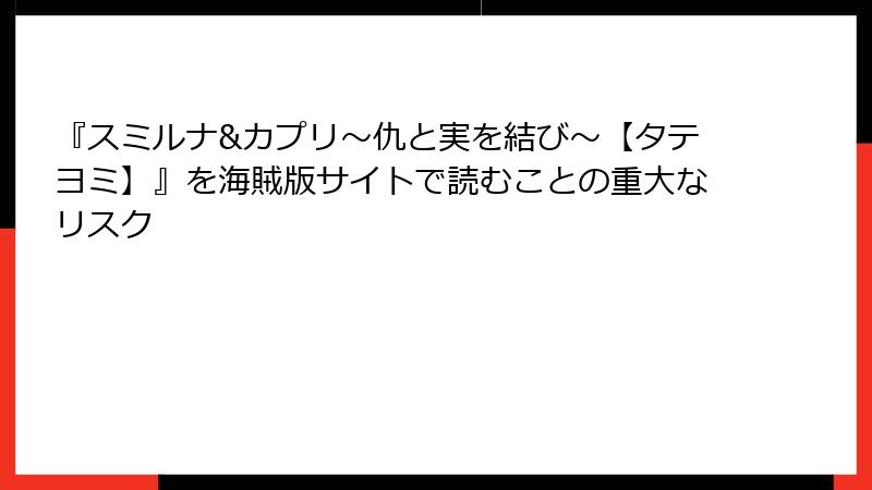 『スミルナ&カプリ～仇と実を結び～【タテヨミ】』を海賊版サイトで読むことの重大なリスク