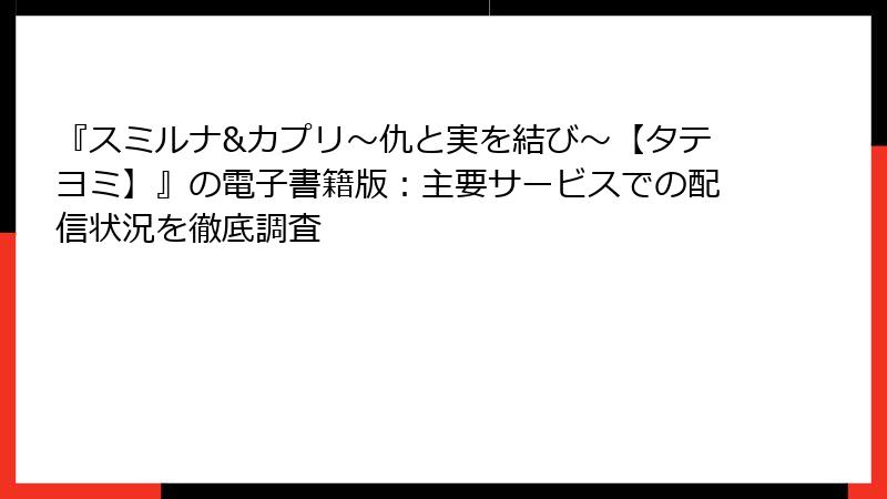 『スミルナ&カプリ～仇と実を結び～【タテヨミ】』の電子書籍版：主要サービスでの配信状況を徹底調査
