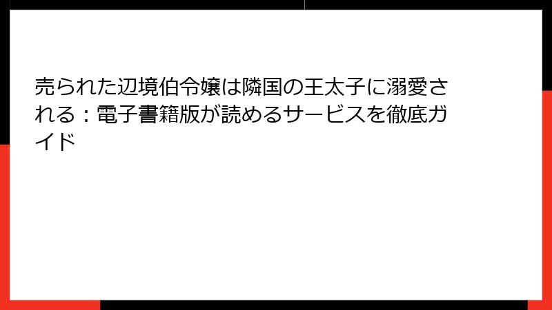 売られた辺境伯令嬢は隣国の王太子に溺愛される：電子書籍版が読めるサービスを徹底ガイド