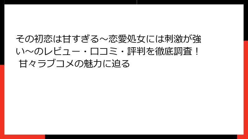 その初恋は甘すぎる～恋愛処女には刺激が強い～のレビュー・口コミ・評判を徹底調査！ 甘々ラブコメの魅力に迫る
