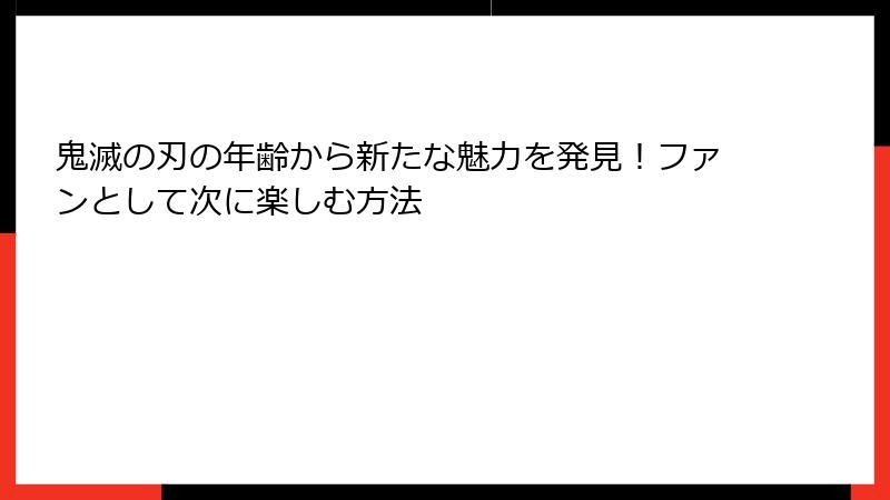鬼滅の刃の年齢から新たな魅力を発見！ファンとして次に楽しむ方法