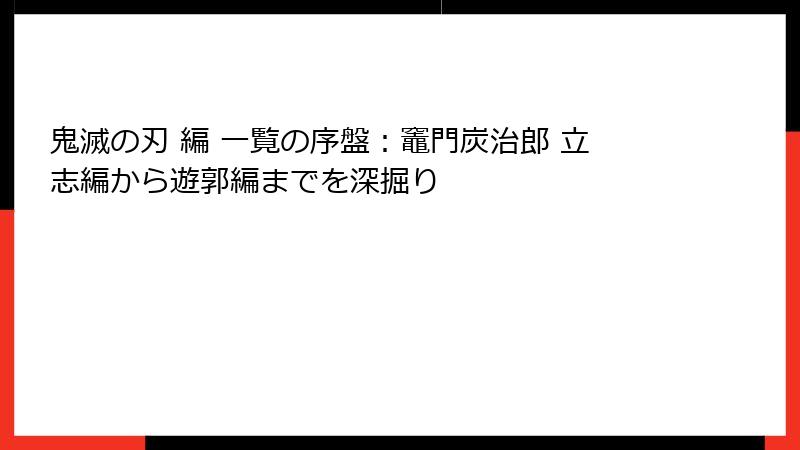 鬼滅の刃 編 一覧の序盤：竈門炭治郎 立志編から遊郭編までを深掘り