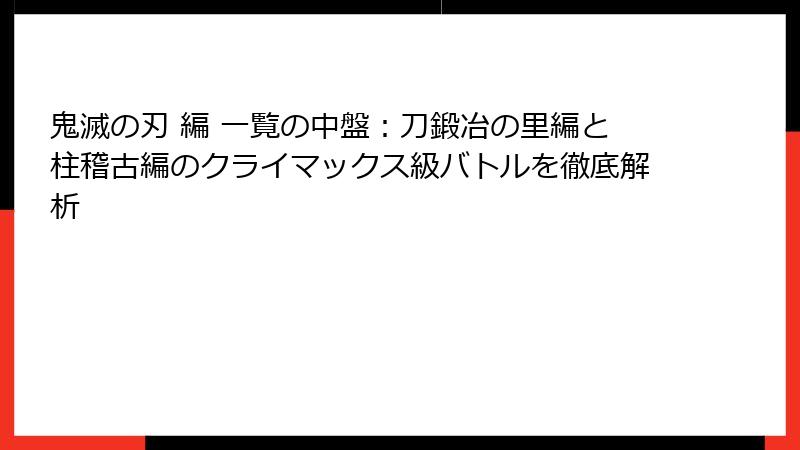 鬼滅の刃 編 一覧の中盤：刀鍛冶の里編と柱稽古編のクライマックス級バトルを徹底解析