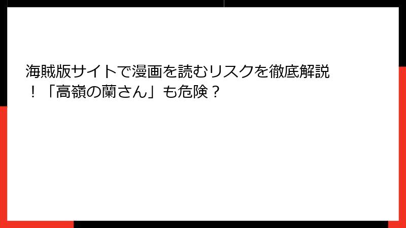 海賊版サイトで漫画を読むリスクを徹底解説！「高嶺の蘭さん」も危険？