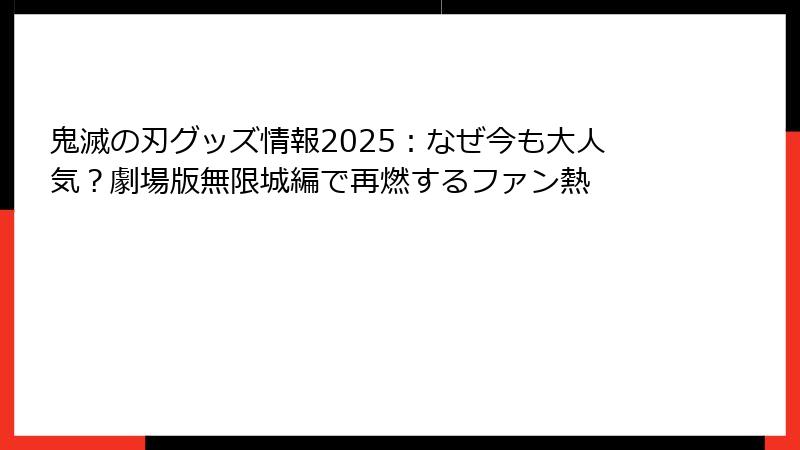 鬼滅の刃グッズ情報2025：なぜ今も大人気？劇場版無限城編で再燃するファン熱