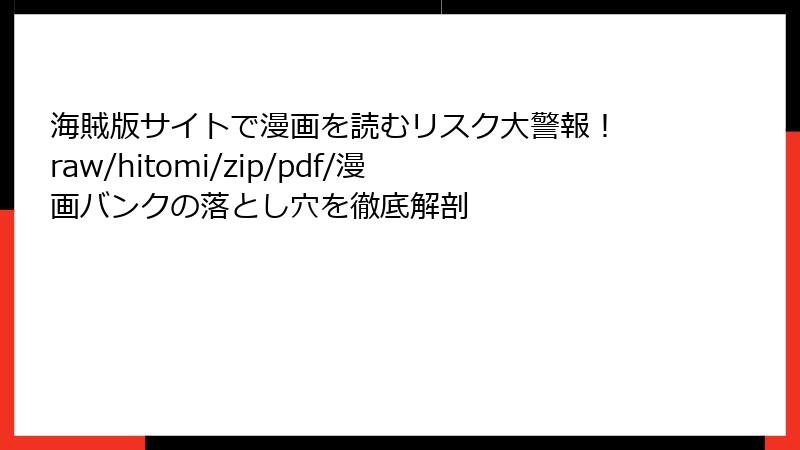 海賊版サイトで漫画を読むリスク大警報！ raw/hitomi/zip/pdf/漫画バンクの落とし穴を徹底解剖