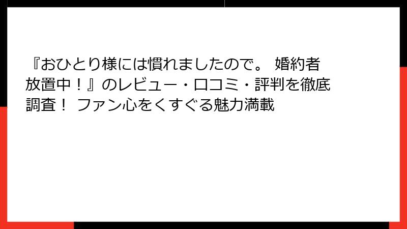 『おひとり様には慣れましたので。 婚約者放置中！』のレビュー・口コミ・評判を徹底調査！ ファン心をくすぐる魅力満載
