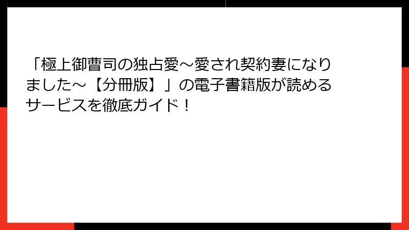 「極上御曹司の独占愛～愛され契約妻になりました～【分冊版】」の電子書籍版が読めるサービスを徹底ガイド！