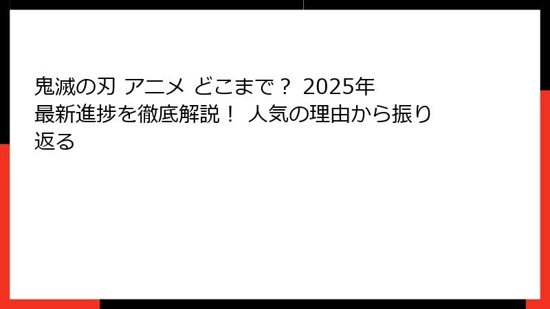 鬼滅の刃 アニメ どこまで？ 2025年最新進捗を徹底解説！ 人気の理由から振り返る