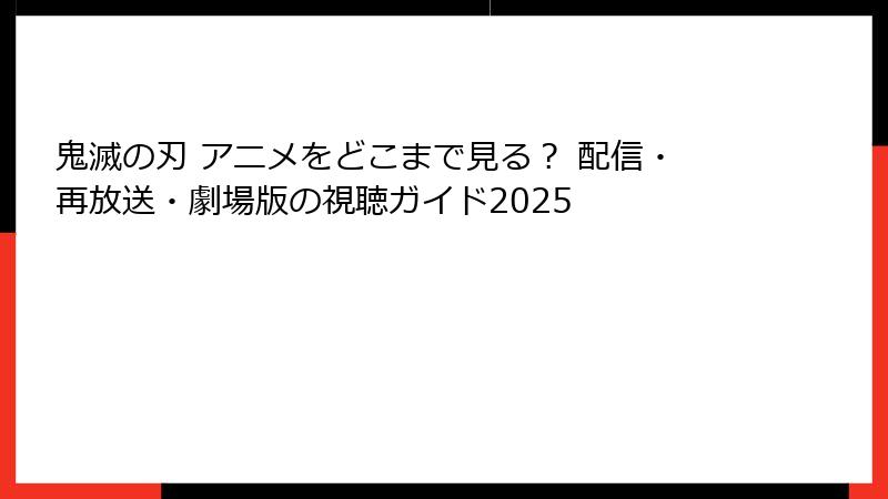 鬼滅の刃 アニメをどこまで見る？ 配信・再放送・劇場版の視聴ガイド2025