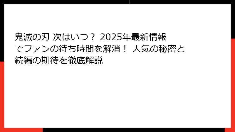 鬼滅の刃 次はいつ？ 2025年最新情報でファンの待ち時間を解消！ 人気の秘密と続編の期待を徹底解説
