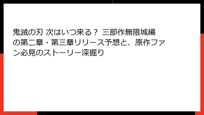 鬼滅の刃 次はいつ来る？ 三部作無限城編の第二章・第三章リリース予想と、原作ファン必見のストーリー深掘り