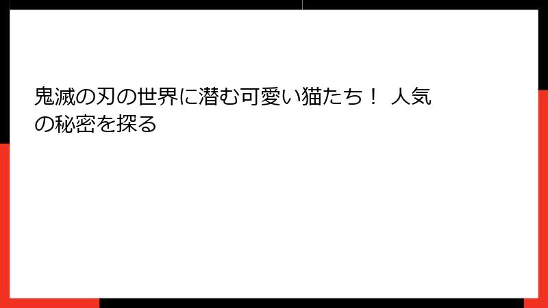 鬼滅の刃の世界に潜む可愛い猫たち！ 人気の秘密を探る