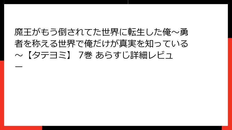 魔王がもう倒されてた世界に転生した俺～勇者を称える世界で俺だけが真実を知っている～【タテヨミ】 7巻 あらすじ詳細レビュー
