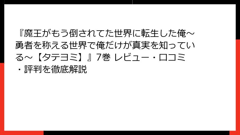 『魔王がもう倒されてた世界に転生した俺～勇者を称える世界で俺だけが真実を知っている～【タテヨミ】』7巻 レビュー・口コミ・評判を徹底解説