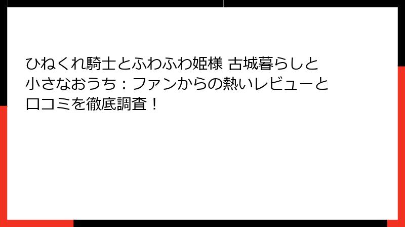 ひねくれ騎士とふわふわ姫様 古城暮らしと小さなおうち：ファンからの熱いレビューと口コミを徹底調査！