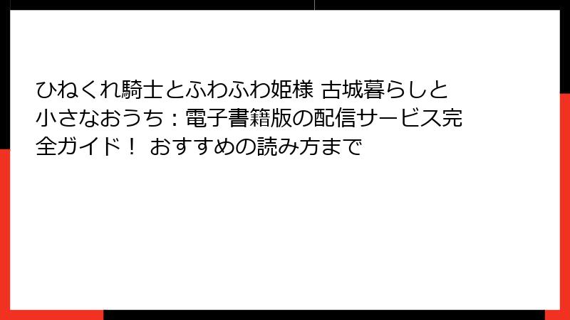 ひねくれ騎士とふわふわ姫様 古城暮らしと小さなおうち：電子書籍版の配信サービス完全ガイド！ おすすめの読み方まで