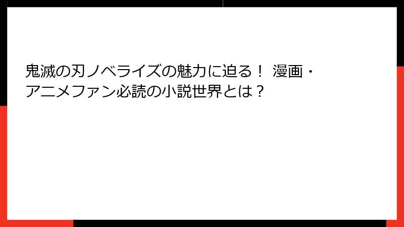 鬼滅の刃ノベライズの魅力に迫る！ 漫画・アニメファン必読の小説世界とは？