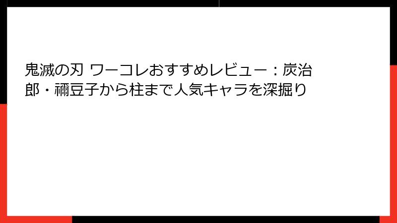 鬼滅の刃 ワーコレおすすめレビュー：炭治郎・禰豆子から柱まで人気キャラを深掘り