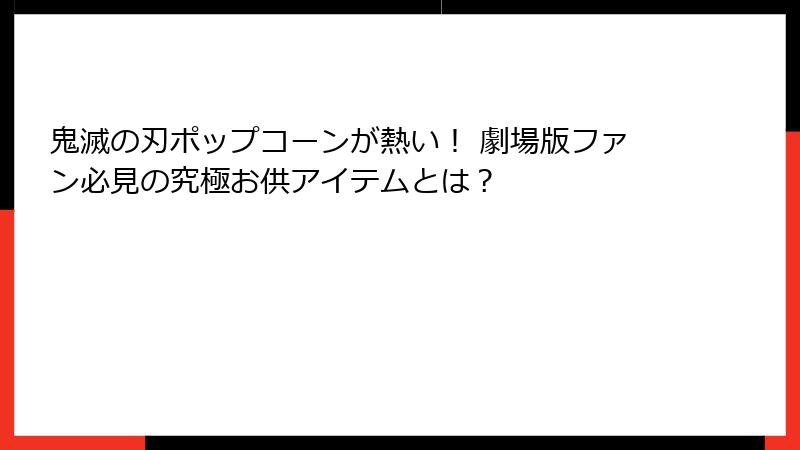 鬼滅の刃ポップコーンが熱い！ 劇場版ファン必見の究極お供アイテムとは？