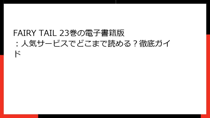 FAIRY TAIL 23巻の電子書籍版：人気サービスでどこまで読める？徹底ガイド