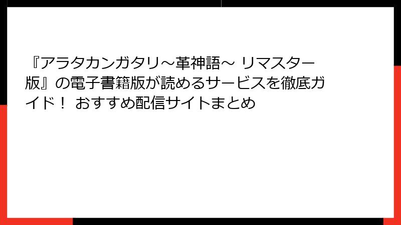 『アラタカンガタリ～革神語～ リマスター版』の電子書籍版が読めるサービスを徹底ガイド！ おすすめ配信サイトまとめ